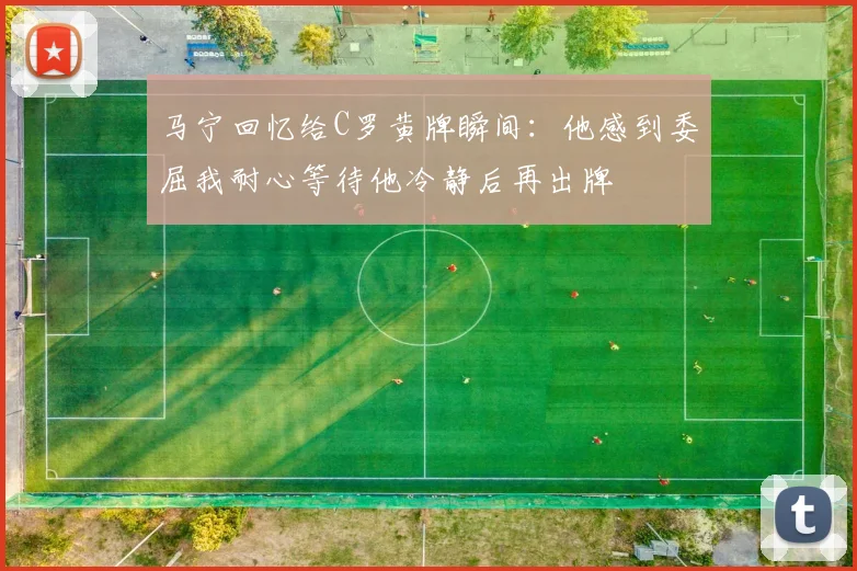 马宁回忆给C罗黄牌瞬间：他感到委屈我耐心等待他冷静后再出牌