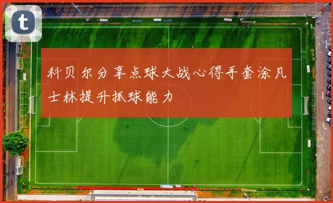 科贝尔分享点球大战心得手套涂凡士林提升抓球能力