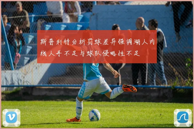 斯普利特分析罚球差异强调湖人内线人手不足与球队侵略性不足