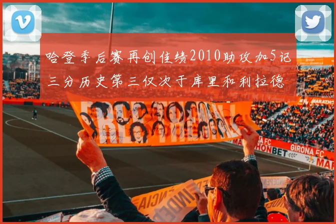 哈登季后赛再创佳绩2010助攻加5记三分历史第三仅次于库里和利拉德