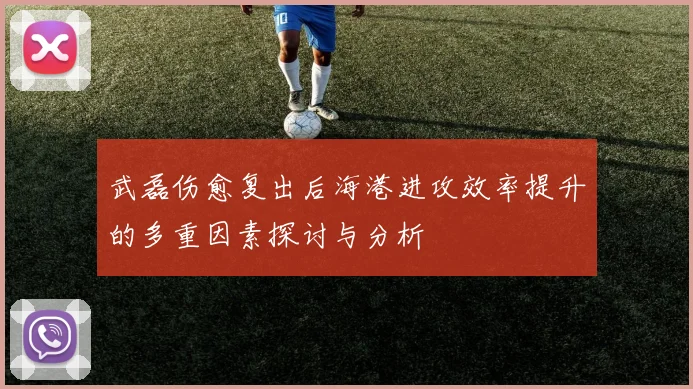 武磊伤愈复出后海港进攻效率提升的多重因素探讨与分析
