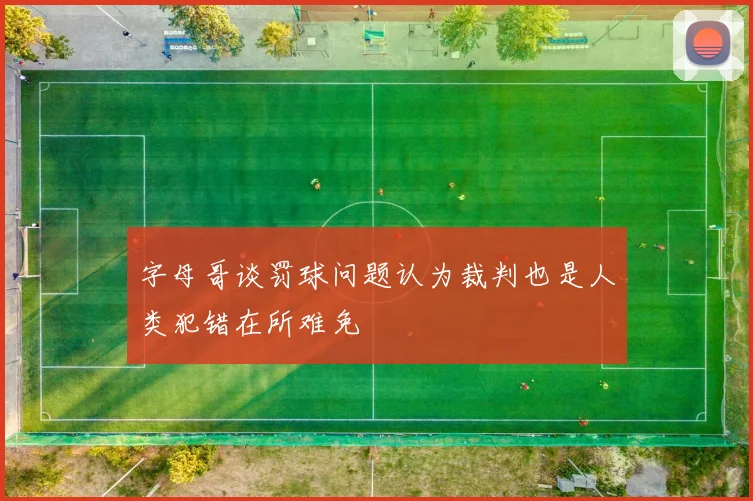 字母哥谈罚球问题认为裁判也是人类犯错在所难免