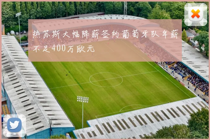 热苏斯大幅降薪签约葡萄牙队年薪不足400万欧元