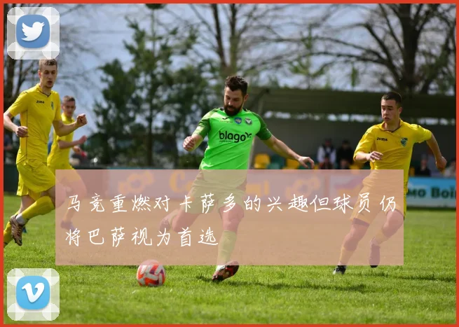 马竞重燃对卡萨多的兴趣但球员仍将巴萨视为首选