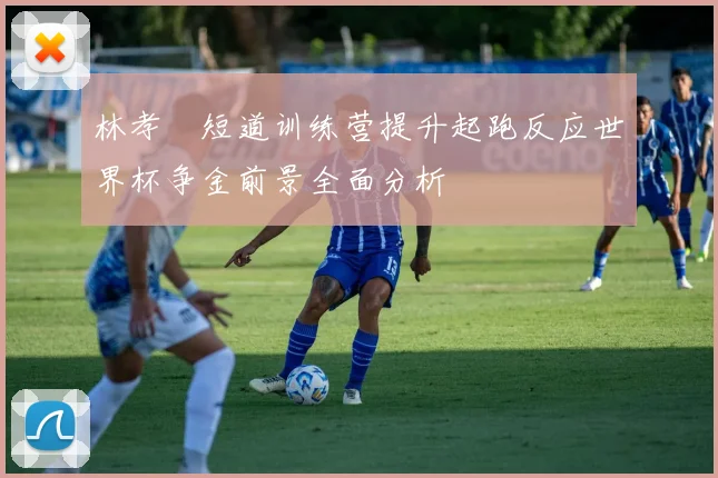 林孝埈短道训练营提升起跑反应世界杯争金前景全面分析