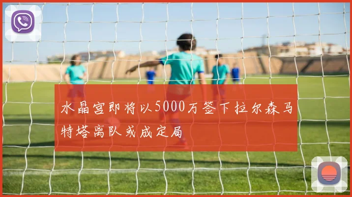 水晶宫即将以5000万签下拉尔森马特塔离队或成定局