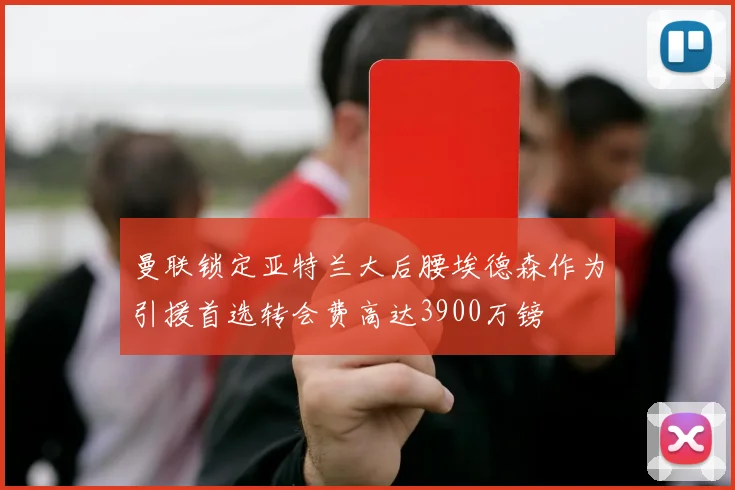 曼联锁定亚特兰大后腰埃德森作为引援首选转会费高达3900万镑