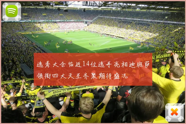 选秀大会临近14位选手亮相迪班萨领衔四大天王齐聚期待盛况