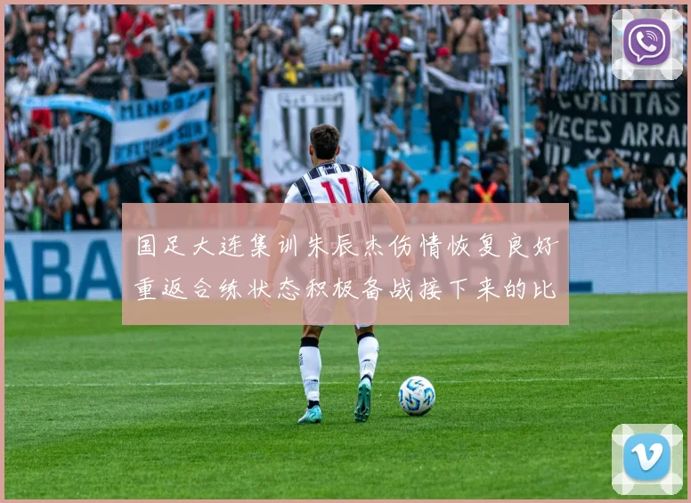国足大连集训朱辰杰伤情恢复良好重返合练状态积极备战接下来的比赛