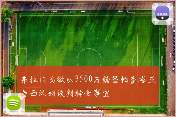 弗拉门戈欲以3500万镑签帕奎塔正与西汉姆谈判转会事宜
